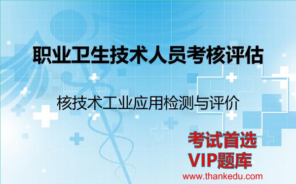 2026年职业卫生技术人员考核评估考试资料《核技术工业应用检测与评价》VIP题库