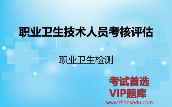 职业卫生技术人员考核评估《职业卫生检测》考试资料VIP题库 职业卫生技术人员考核评估《职业卫生检测》考试资料VIP题库
