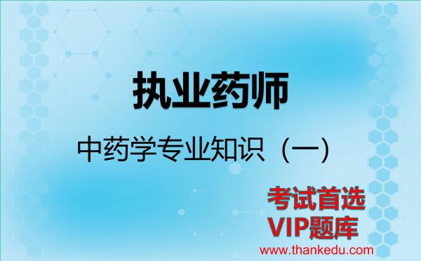 执业药师《中药学专业知识(一)》考试资料VIP题库 执业药师《中药学专业知识(一)》考试资料VIP题库