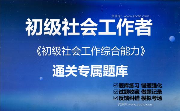 初级社会工作者《初级社会工作综合能力》通关专属题库