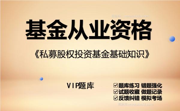 基金从业资格《私募股权投资基金基础知识》VIP题库 基金从业资格《私募股权投资基金基础知识》VIP题库