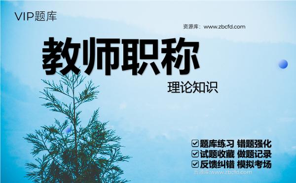 教师职称《理论知识》VIP题库 教师职称《理论知识》VIP题库