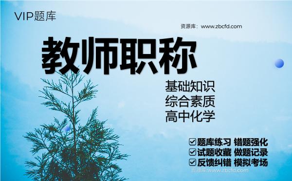 教师职称《基础知识、综合素质、高中化学》VIP题库 教师职称《基础知识、综合素质、高中化学》VIP题库