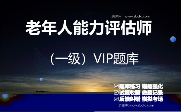 老年人能力评估师(一级)VIP题库 老年人能力评估师(一级)VIP题库