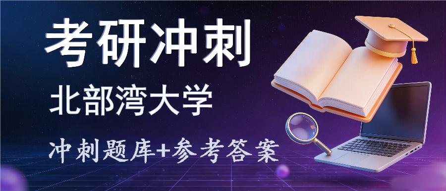 2027年北部湾大学考研冲刺题库及参考答案 2027年北部湾大学考研冲刺题库及参考答案