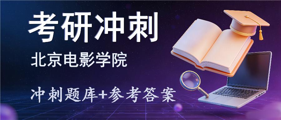 2027年北京电影学院考研冲刺题库及参考答案 2027年北京电影学院考研冲刺题库及参考答案