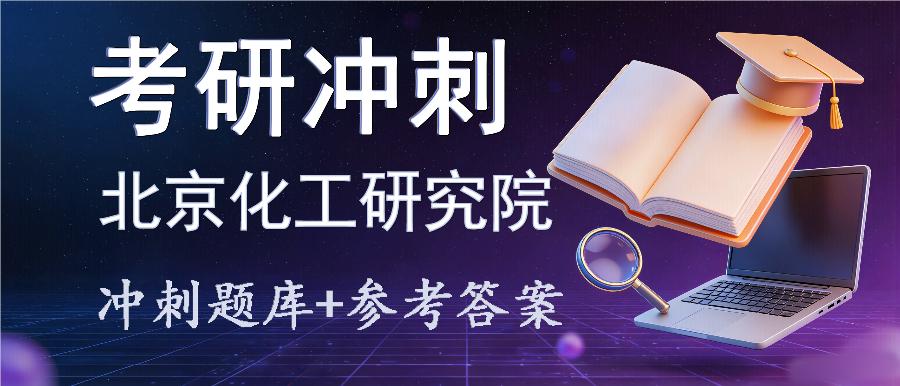 2027年北京化工研究院考研冲刺题库及参考答案 2027年北京化工研究院考研冲刺题库及参考答案