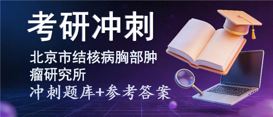 2027年北京市结核病胸部肿瘤研究所考研冲刺题库及参考答案 2027年北京市结核病胸部肿瘤研究所考研冲刺题库及参考答案