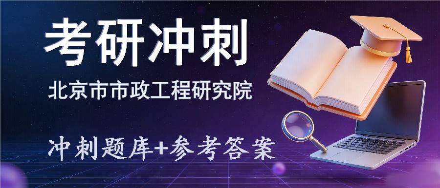 2027年北京市市政工程研究院考研冲刺题库及参考答案 2027年北京市市政工程研究院考研冲刺题库及参考答案
