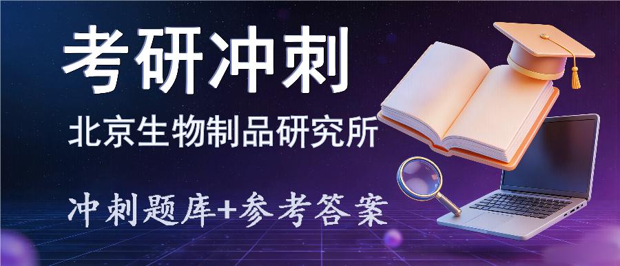 2027年北京生物制品研究所考研冲刺题库及参考答案 2027年北京生物制品研究所考研冲刺题库及参考答案