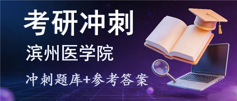 2027年滨州医学院考研冲刺题库及参考答案 2027年滨州医学院考研冲刺题库及参考答案
