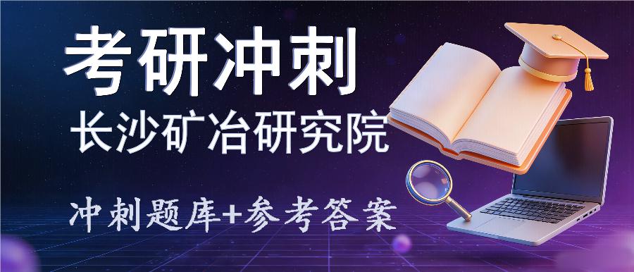 2027年长沙矿冶研究院考研冲刺题库及参考答案 2027年长沙矿冶研究院考研冲刺题库及参考答案