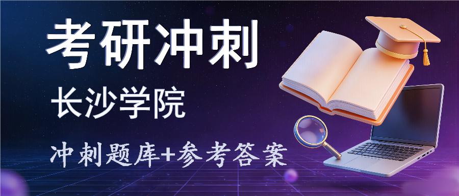 2027年长沙学院考研冲刺题库及参考答案 2027年长沙学院考研冲刺题库及参考答案