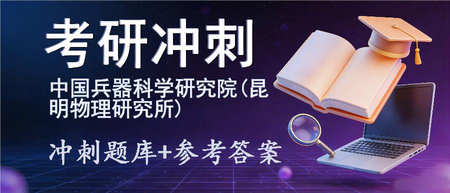 2027年中国兵器科学研究院(昆明物理研究所)考研冲刺题库及参考答案 2027年中国兵器科学研究院(昆明物理研究所)考研冲刺题库及参考答案