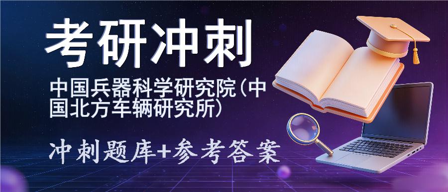 2027年中国兵器科学研究院(中国北方车辆研究所)考研冲刺题库及参考答案 2027年中国兵器科学研究院(中国北方车辆研究所)考研冲刺题库及参考答案