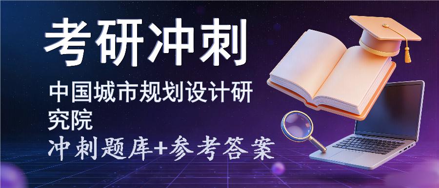 2027年中国城市规划设计研究院考研冲刺题库及参考答案 2027年中国城市规划设计研究院考研冲刺题库及参考答案