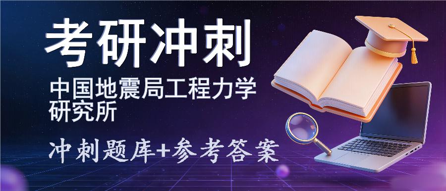 2027年中国地震局工程力学研究所考研冲刺题库及参考答案 2027年中国地震局工程力学研究所考研冲刺题库及参考答案