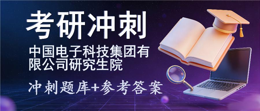 2027年中国电子科技集团有限公司研究生院考研冲刺题库及参考答案 2027年中国电子科技集团有限公司研究生院考研冲刺题库及参考答案