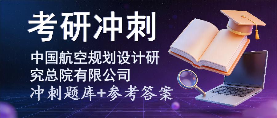 2027年中国航空规划设计研究总院有限公司考研冲刺题库及参考答案