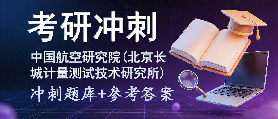 2027年中国航空研究院(北京长城计量测试技术研究所)考研冲刺题库及参考答案 2027年中国航空研究院(北京长城计量测试技术研究所)考研冲刺题库及参考答案