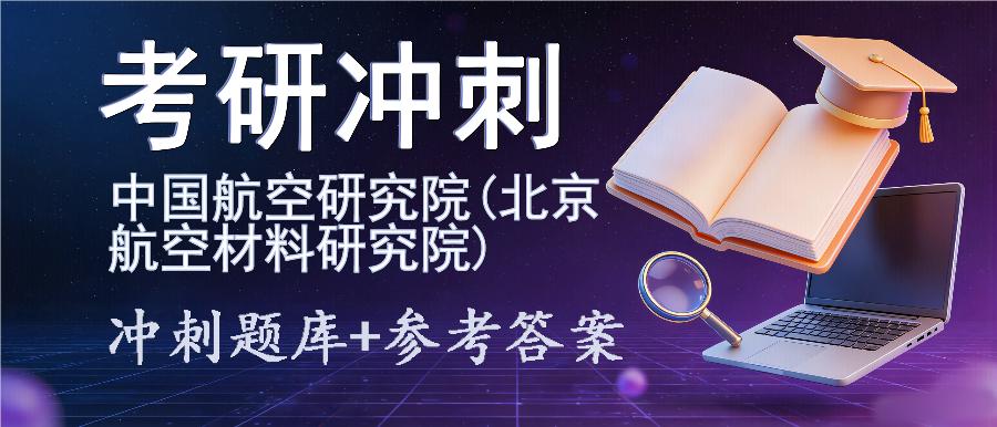 2027年中国航空研究院(北京航空材料研究院)考研冲刺题库及参考答案 2027年中国航空研究院(北京航空材料研究院)考研冲刺题库及参考答案
