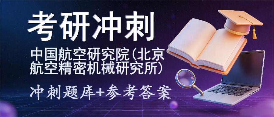 2027年中国航空研究院(北京航空精密机械研究所)考研冲刺题库及参考答案 2027年中国航空研究院(北京航空精密机械研究所)考研冲刺题库及参考答案