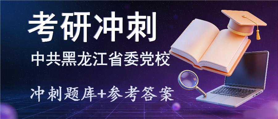 2027年中共黑龙江省委党校考研冲刺题库及参考答案 2027年中共黑龙江省委党校考研冲刺题库及参考答案