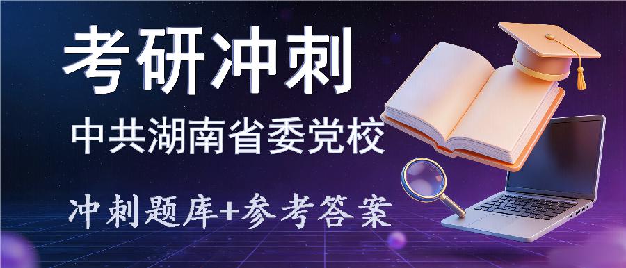 2027年中共湖南省委党校考研冲刺题库及参考答案 2027年中共湖南省委党校考研冲刺题库及参考答案