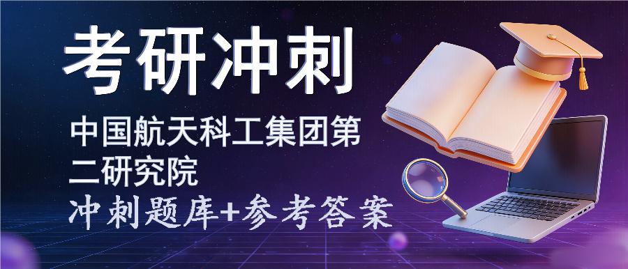 2027年中国航天科工集团第二研究院考研冲刺题库及参考答案 2027年中国航天科工集团第二研究院考研冲刺题库及参考答案