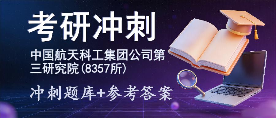2027年中国航天科工集团公司第三研究院(8357所)考研冲刺题库及参考答案 2027年中国航天科工集团公司第三研究院(8357所)考研冲刺题库及参考答案