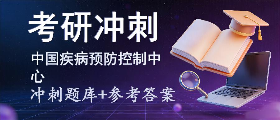 2027年中国疾病预防控制中心考研冲刺题库及参考答案 2027年中国疾病预防控制中心考研冲刺题库及参考答案