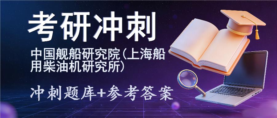 2027年中国舰船研究院(上海船用柴油机研究所)考研冲刺题库及参考答案 2027年中国舰船研究院(上海船用柴油机研究所)考研冲刺题库及参考答案