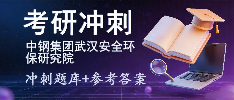 2027年中钢集团武汉安全环保研究院考研冲刺题库及参考答案 2027年中钢集团武汉安全环保研究院考研冲刺题库及参考答案