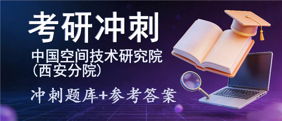 2027年中国空间技术研究院(西安分院)考研冲刺题库及参考答案 2027年中国空间技术研究院(西安分院)考研冲刺题库及参考答案
