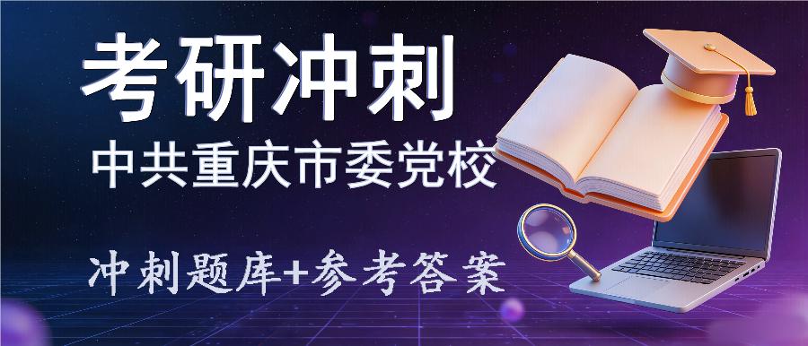 2027年中共重庆市委党校考研冲刺题库及参考答案 2027年中共重庆市委党校考研冲刺题库及参考答案