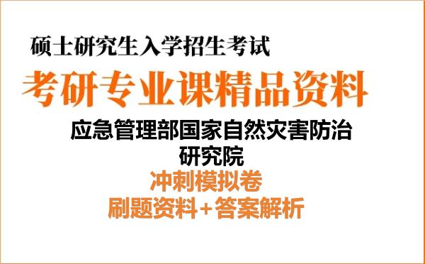 2027年应急管理部国家自然灾害防治研究院考研初试冲刺模拟卷：刷题资料+答案解析