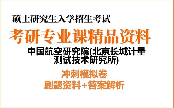 2027年中国航空研究院(北京长城计量测试技术研究所)考研初试冲刺模拟卷:刷题资料+答案解析