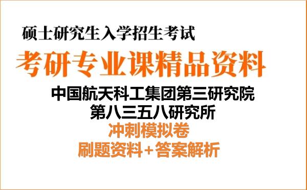 2027年中国航天科工集团第三研究院第八三五八研究所考研初试冲刺模拟卷：刷题资料+答案解析