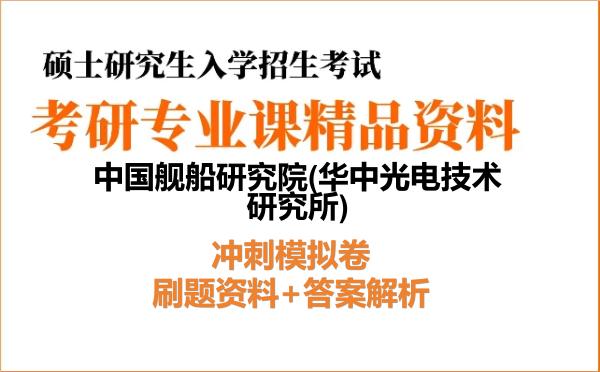 2027年中国舰船研究院(<strong>华中光电技术研究所</strong>)考研初试冲刺模拟卷：刷题资料+答案解析