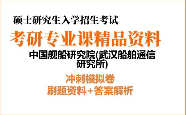 2027年中国舰船研究院(<strong>武汉船舶通信研究所</strong>)考研初试冲刺模拟卷:刷题资料+答案解析