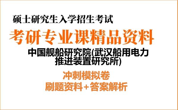 2027年中国舰船研究院(武汉船用电力推进装置研究所)考研初试冲刺模拟卷:刷题资料+答案解析