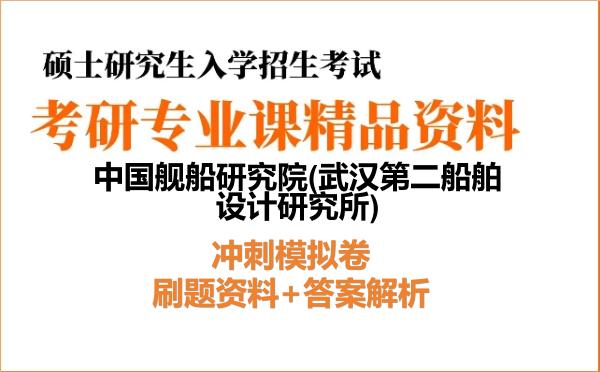 2027年中国舰船研究院(武汉第二船舶设计研究所)考研初试冲刺模拟卷:刷题资料+答案解析