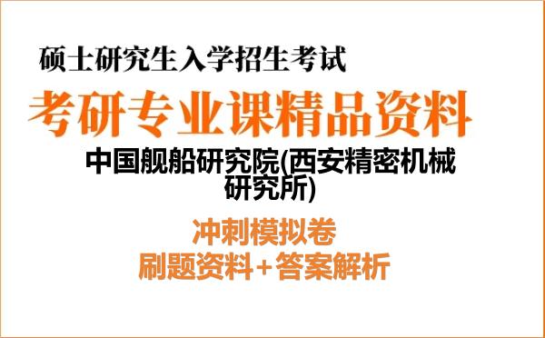 2027年中国舰船研究院(西安精密机械研究所)考研初试冲刺模拟卷：刷题资料+答案解析