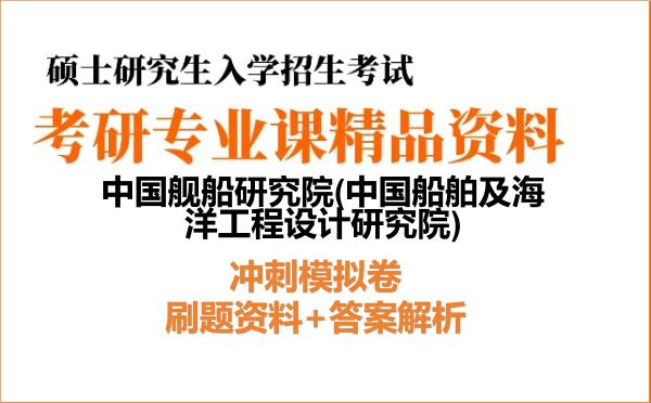 2027年中国舰船研究院(中国船舶及海洋工程设计研究院)考研初试冲刺模拟卷:刷题资料+答案解析
