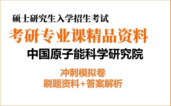2027年<strong>中国原子能科学研究院</strong>考研初试冲刺模拟卷:刷题资料+答案解析