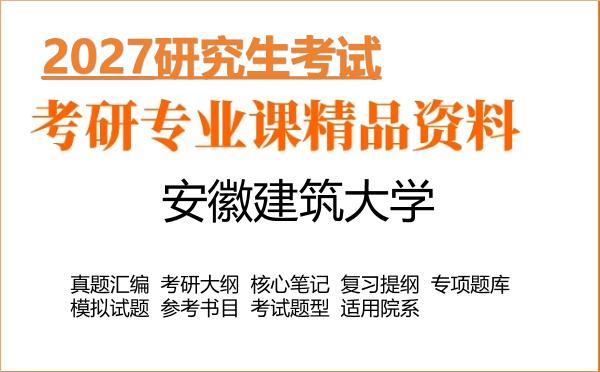 2027年安徽建筑大学考研资料：真题、大纲、笔记、题库合集
