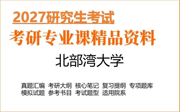 2027年北部湾大学考研资料:真题、大纲、笔记、题库合集