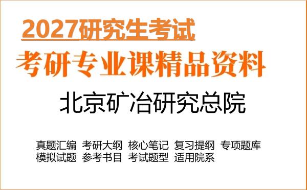 2027年北京矿冶研究总院考研资料：真题、大纲、笔记、题库合集
