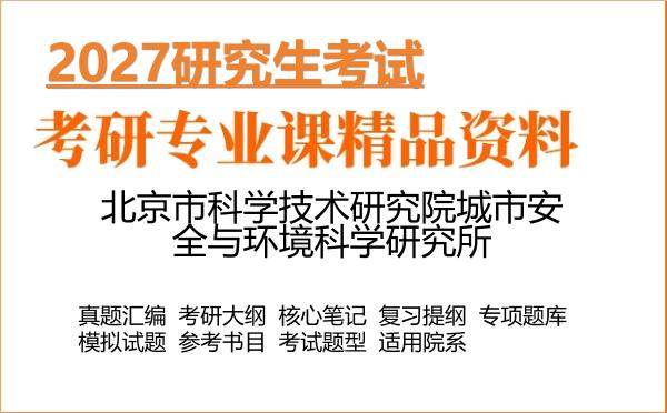 2027年北京市科学技术研究院城市安全与环境科学研究所考研资料:真题、大纲、笔记、题库合集