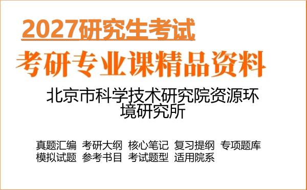 2027年北京市科学技术研究院资源环境研究所考研资料:真题、大纲、笔记、题库合集